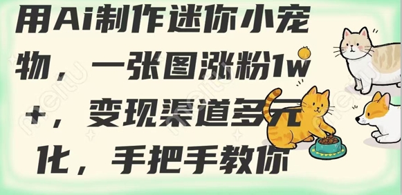 用AI制作迷你小宠物，一张图涨粉1w+，变现渠道多元化，手把手教你-温暖资源库