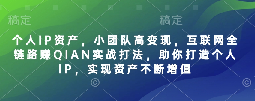 个人IP资产，小团队高变现，互联网全链路赚QIAN实战打法，助你打造个人IP，实现资产不断增值-温暖资源库
