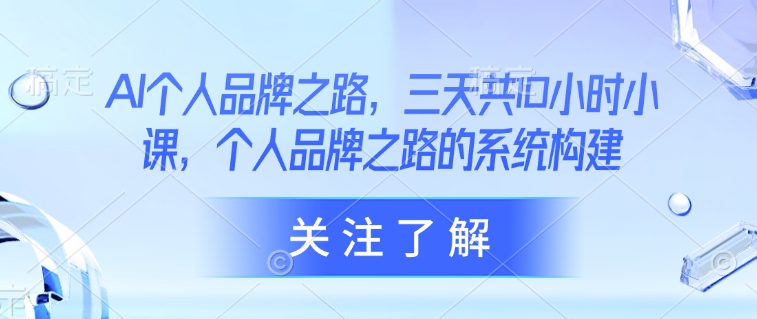 AI个人品牌之路，​三天共10小时小课，个人品牌之路的系统构建-温暖资源库