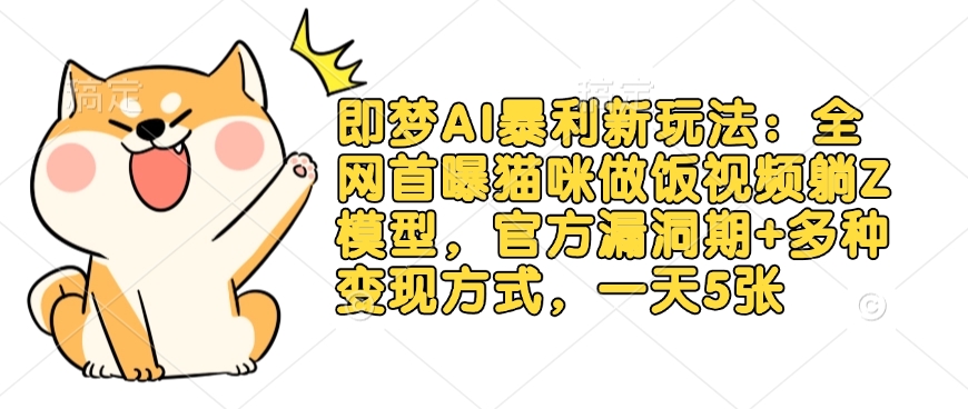 即梦AI暴利新玩法：全网首曝猫咪做饭视频躺Z模型，官方漏洞期+多种变现方式，一天5张-温暖资源库