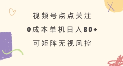视频号点点关注，0成本单号80+，可矩阵，绿色正规，长期稳定【揭秘】-温暖资源库