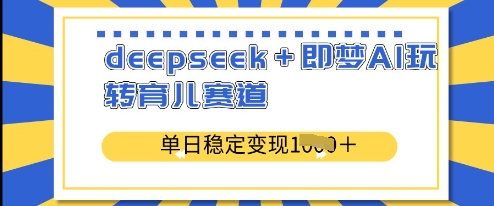 deepseek+即梦AI玩转育儿赛道，单日稳定变现多张-温暖资源库